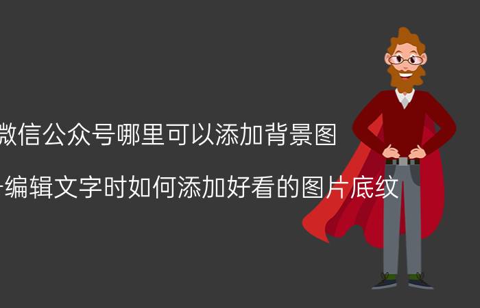 微信公众号哪里可以添加背景图 公众号编辑文字时如何添加好看的图片底纹？